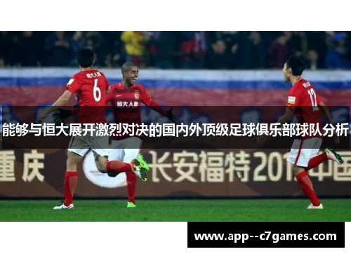 能够与恒大展开激烈对决的国内外顶级足球俱乐部球队分析