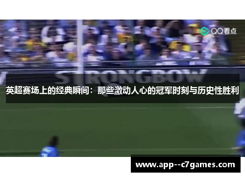 英超赛场上的经典瞬间:那些激动人心的冠军时刻与历史性胜利 英超赛场上的经典瞬间:那些激动人心的冠军时刻与历史性胜利
