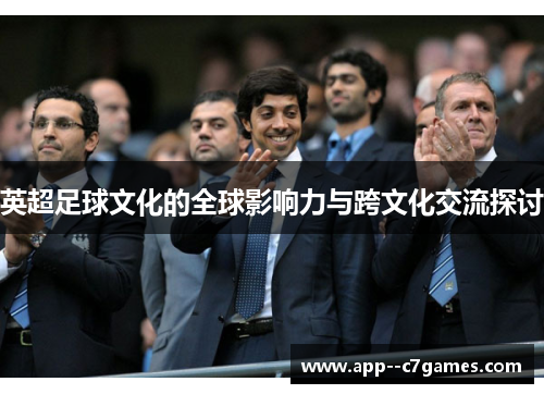 英超足球文化的全球影响力与跨文化交流探讨