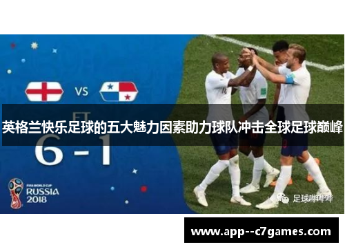 英格兰快乐足球的五大魅力因素助力球队冲击全球足球巅峰 英格兰快乐足球的五大魅力因素助力球队冲击全球足球巅峰