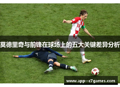 莫德里奇与前锋在球场上的五大关键差异分析