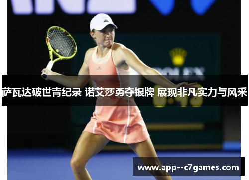 萨瓦达破世青纪录 诺艾莎勇夺银牌 展现非凡实力与风采 萨瓦达破世青纪录 诺艾莎勇夺银牌 展现非凡实力与风采