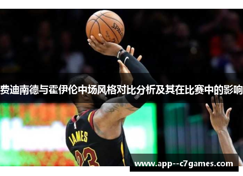 费迪南德与霍伊伦中场风格对比分析及其在比赛中的影响 费迪南德与霍伊伦中场风格对比分析及其在比赛中的影响