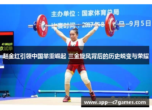 赵金红引领中国举重崛起 三金旋风背后的历史蜕变与荣耀 赵金红引领中国举重崛起 三金旋风背后的历史蜕变与荣耀