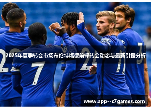 2025年夏季转会市场布伦特福德前锋转会动态与最新引援分析