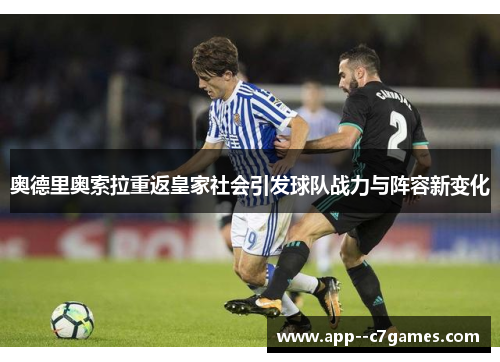 奥德里奥索拉重返皇家社会引发球队战力与阵容新变化 奥德里奥索拉重返皇家社会引发球队战力与阵容新变化