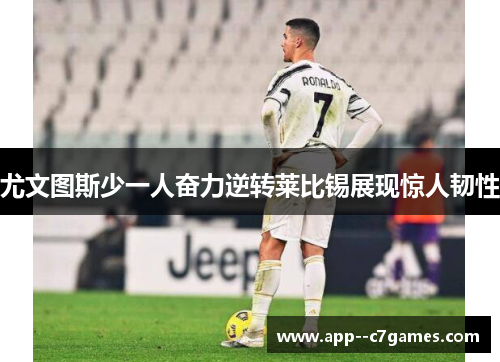 尤文图斯少一人奋力逆转莱比锡展现惊人韧性