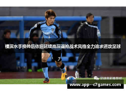 横滨水手换帅后依旧延续高压逼抢战术风格全力追求进攻足球 横滨水手换帅后依旧延续高压逼抢战术风格全力追求进攻足球