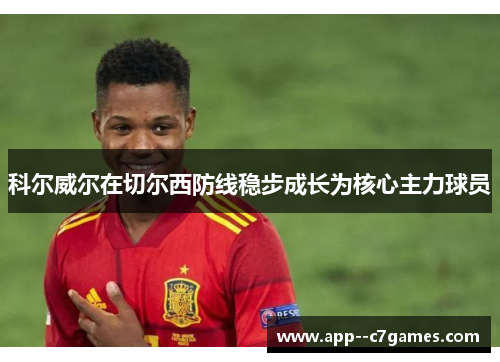 科尔威尔在切尔西防线稳步成长为核心主力球员 科尔威尔在切尔西防线稳步成长为核心主力球员
