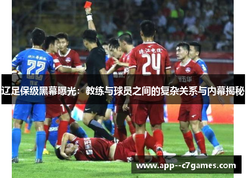 辽足保级黑幕曝光:教练与球员之间的复杂关系与内幕揭秘 辽足保级黑幕曝光:教练与球员之间的复杂关系与内幕揭秘