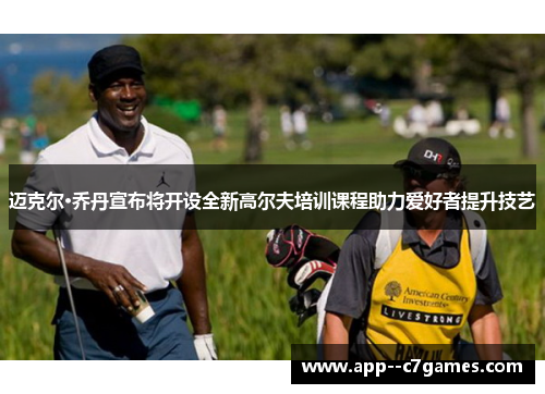 迈克尔·乔丹宣布将开设全新高尔夫培训课程助力爱好者提升技艺 迈克尔·乔丹宣布将开设全新高尔夫培训课程助力爱好者提升技艺