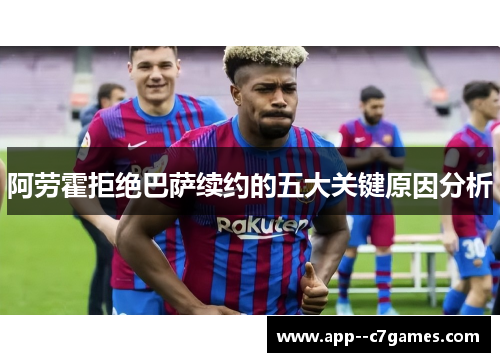 阿劳霍拒绝巴萨续约的五大关键原因分析