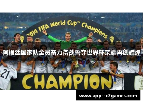 阿根廷国家队全员奋力备战誓夺世界杯荣耀再创辉煌