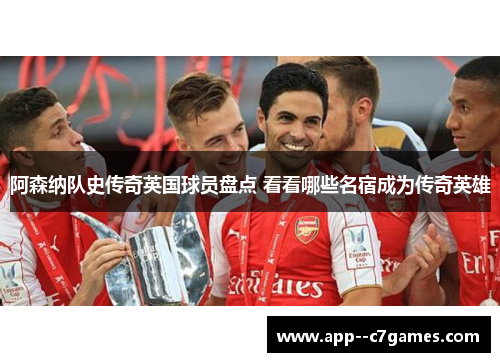 阿森纳队史传奇英国球员盘点 看看哪些名宿成为传奇英雄