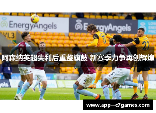 阿森纳英超失利后重整旗鼓 新赛季力争再创辉煌