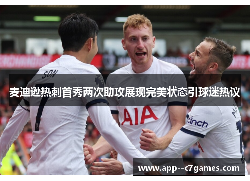 麦迪逊热刺首秀两次助攻展现完美状态引球迷热议