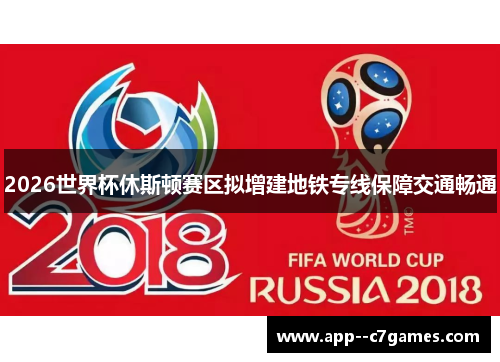 2026世界杯休斯顿赛区拟增建地铁专线保障交通畅通